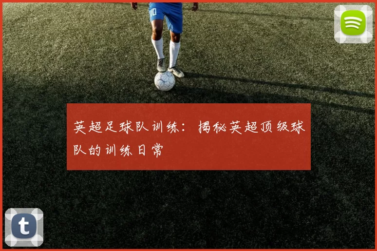 英超足球队训练：揭秘英超顶级球队的训练日常