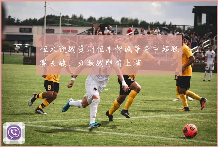 恒大迎战贵州恒丰智诚争夺中超联赛关键三分激战即将上演