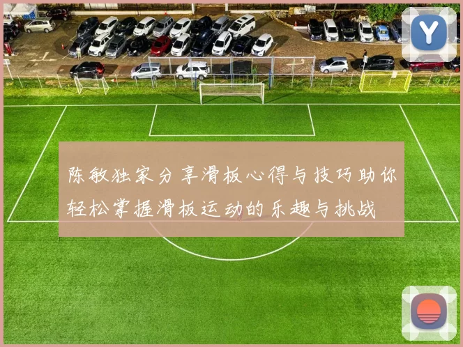 陈敏独家分享滑板心得与技巧助你轻松掌握滑板运动的乐趣与挑战