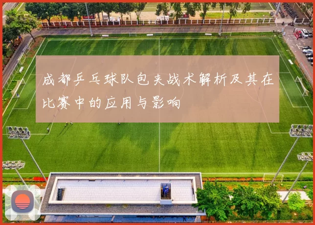 成都乒乓球队包夹战术解析及其在比赛中的应用与影响