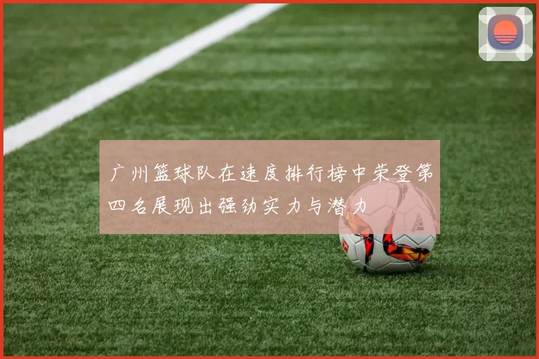广州篮球队在速度排行榜中荣登第四名展现出强劲实力与潜力