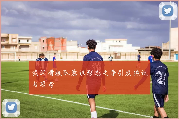 武汉滑板队意识形态之争引发热议与思考