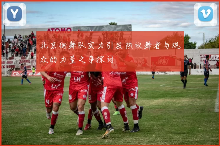 北京街舞队实力引发热议舞者与观众的力量之争探讨