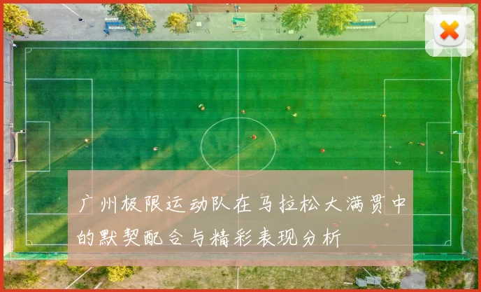 广州极限运动队在马拉松大满贯中的默契配合与精彩表现分析