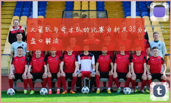 火箭队与奇才队的比赛分析及35分盘口解读