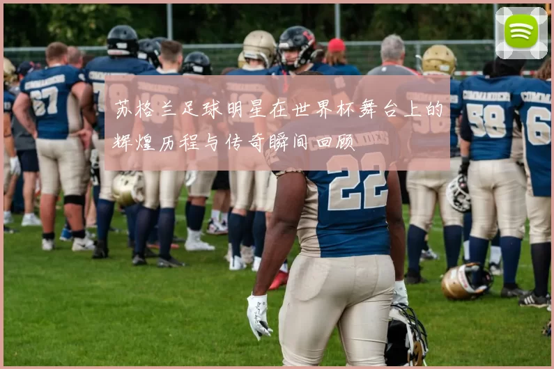 苏格兰足球明星在世界杯舞台上的辉煌历程与传奇瞬间回顾