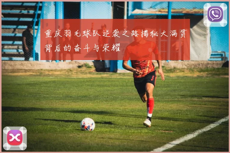 重庆羽毛球队逆袭之路揭秘大满贯背后的奋斗与荣耀