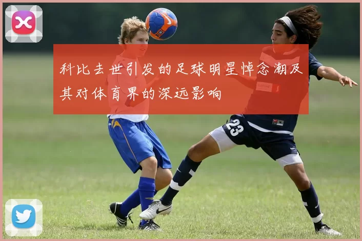 科比去世引发的足球明星悼念潮及其对体育界的深远影响