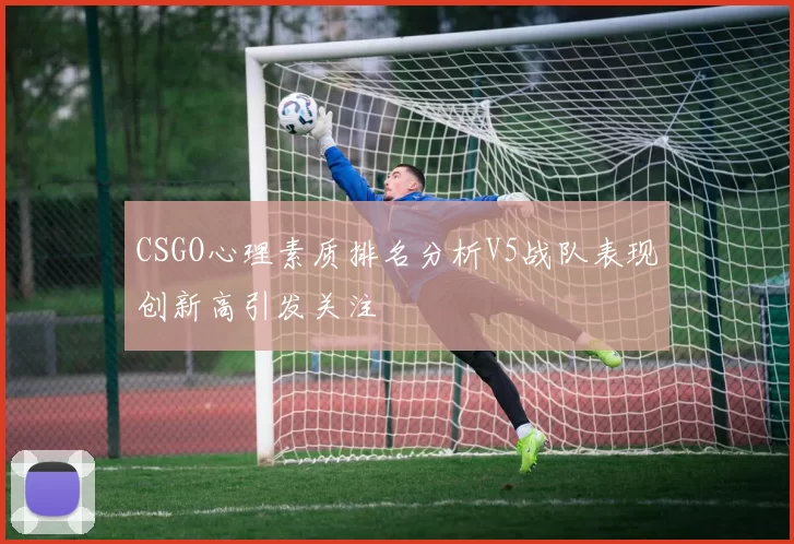 CSGO心理素质排名分析V5战队表现创新高引发关注