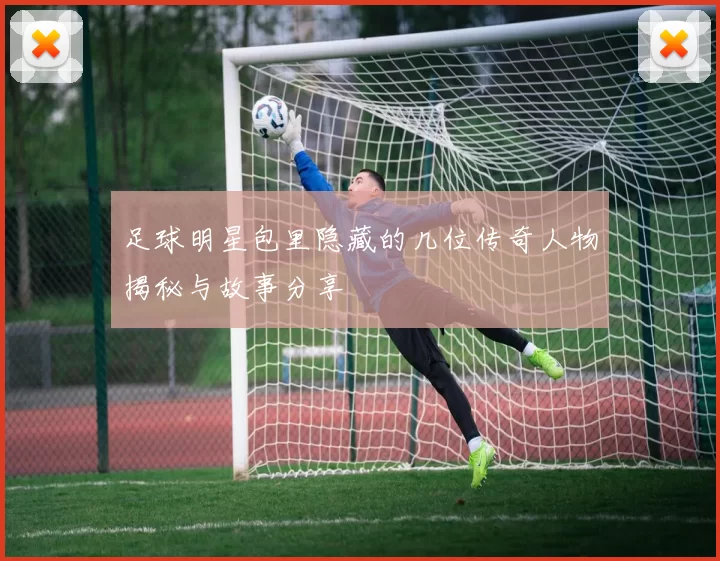足球明星包里隐藏的几位传奇人物揭秘与故事分享