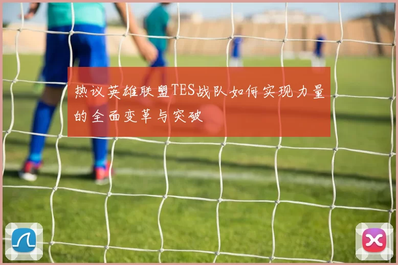 热议英雄联盟TES战队如何实现力量的全面变革与突破