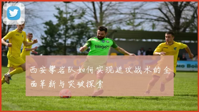 西安攀岩队如何实现进攻战术的全面革新与突破探索