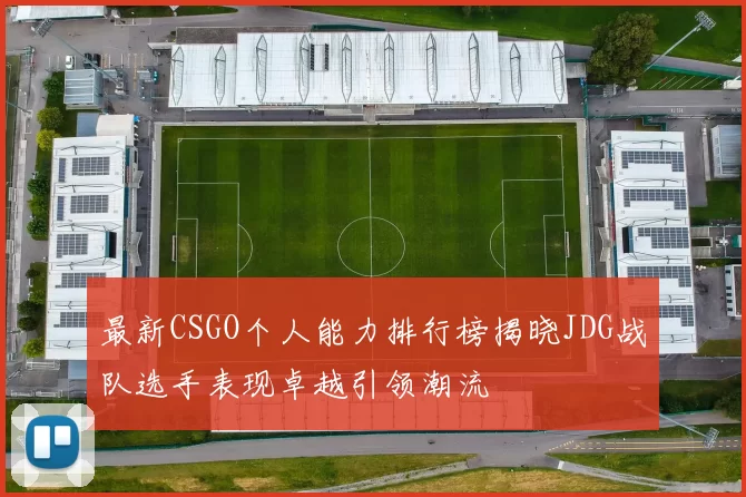 最新CSGO个人能力排行榜揭晓JDG战队选手表现卓越引领潮流