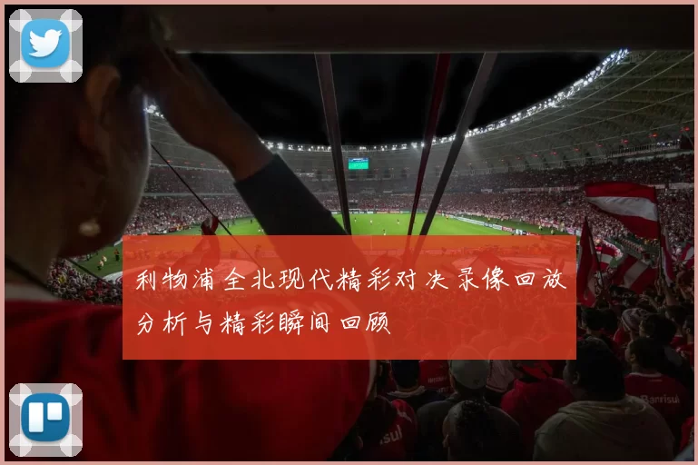 利物浦全北现代精彩对决录像回放分析与精彩瞬间回顾