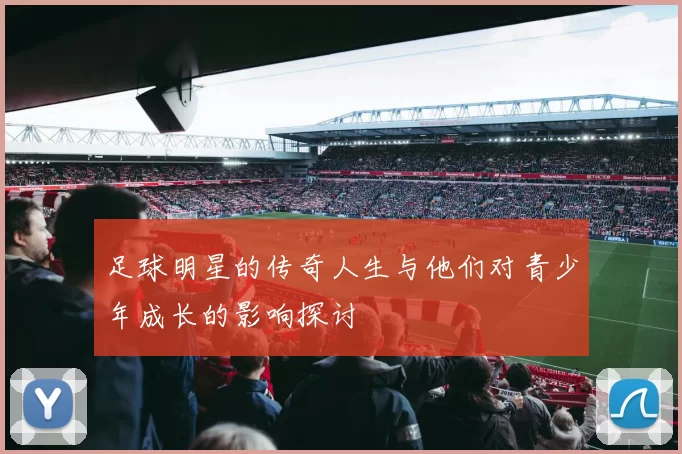 足球明星的传奇人生与他们对青少年成长的影响探讨