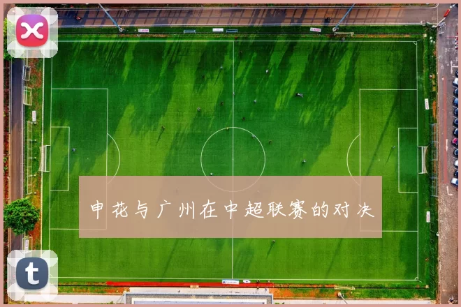 申花与广州在中超联赛的对决
