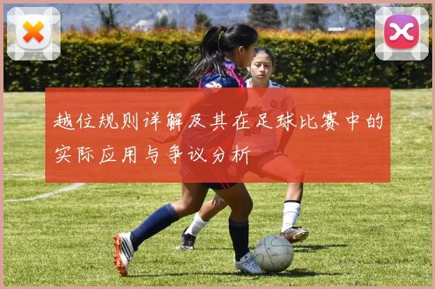 越位规则详解及其在足球比赛中的实际应用与争议分析