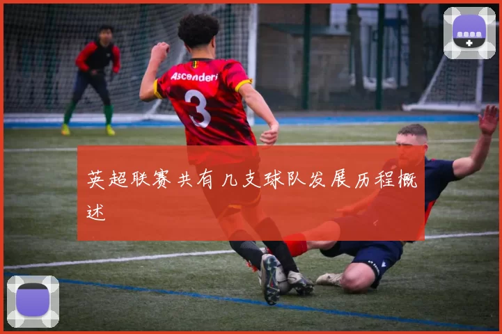 英超联赛共有几支球队发展历程概述