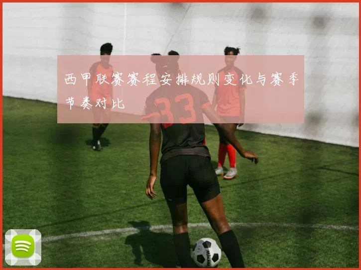 西甲联赛赛程安排规则变化与赛季节奏对比