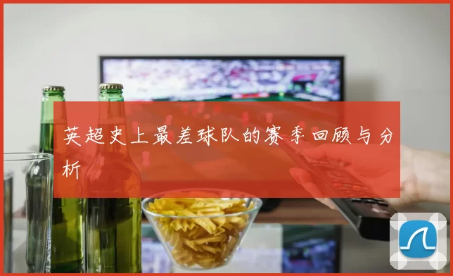 英超史上最差球队的赛季回顾与分析
