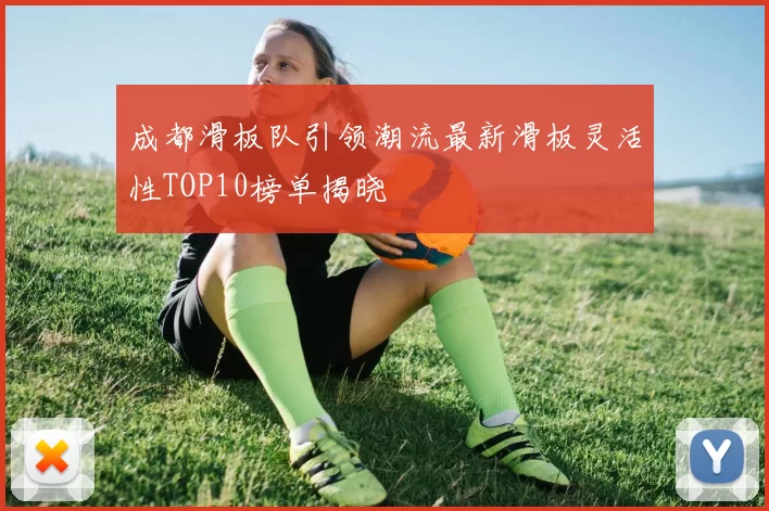 成都滑板队引领潮流最新滑板灵活性TOP10榜单揭晓
