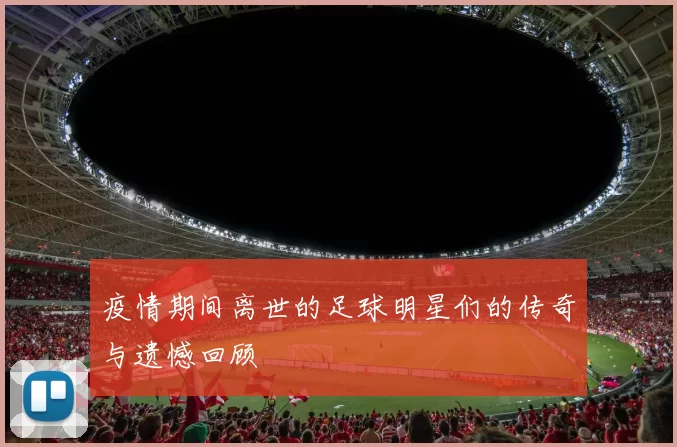 疫情期间离世的足球明星们的传奇与遗憾回顾