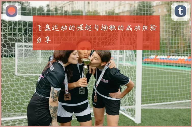 飞盘运动的崛起与杨敏的成功经验分享