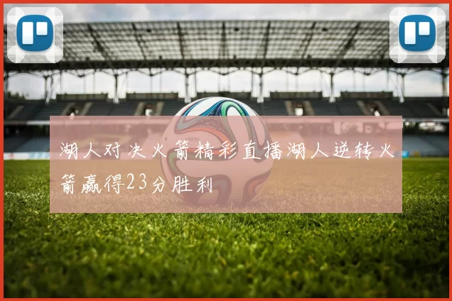湖人对决火箭精彩直播湖人逆转火箭赢得23分胜利