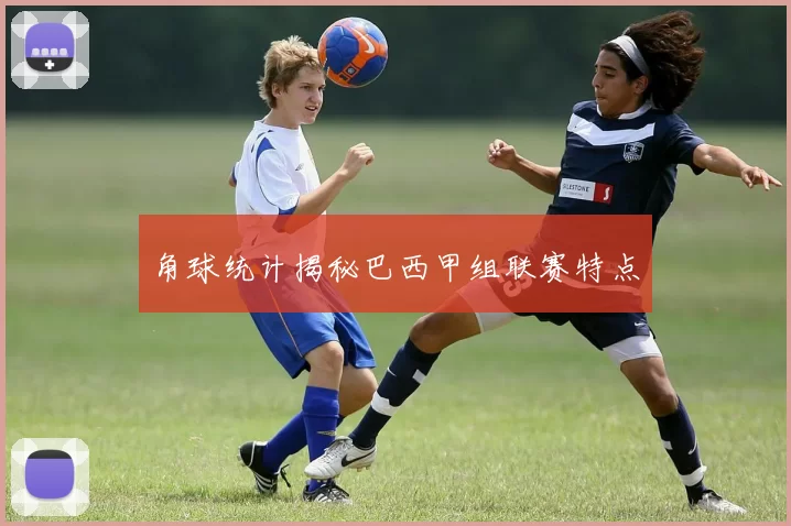 角球统计揭秘巴西甲组联赛特点