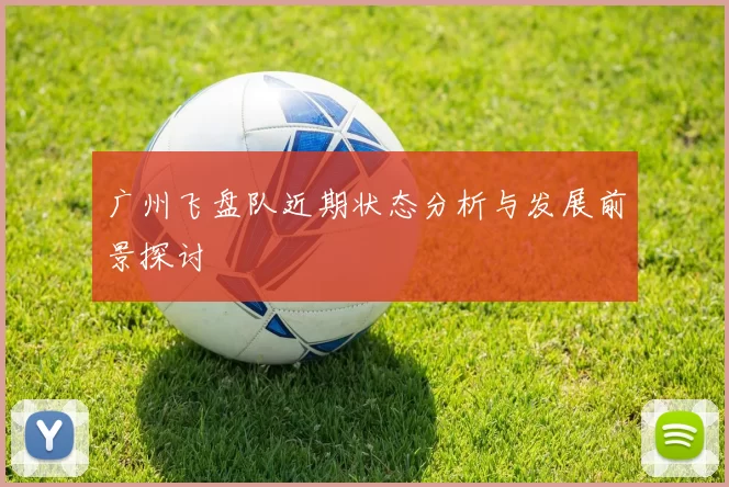 广州飞盘队近期状态分析与发展前景探讨