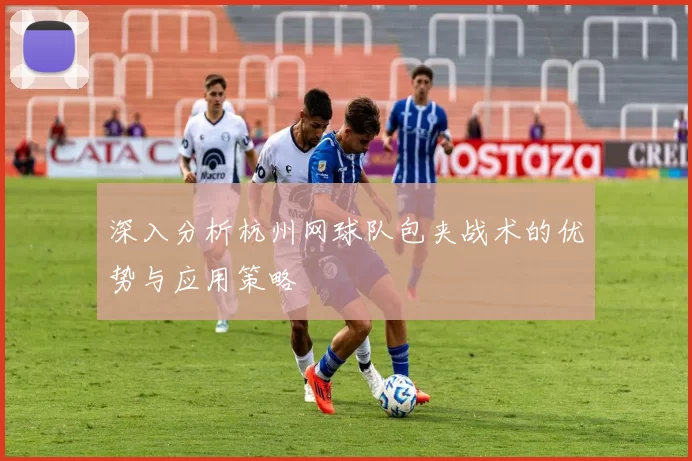 深入分析杭州网球队包夹战术的优势与应用策略