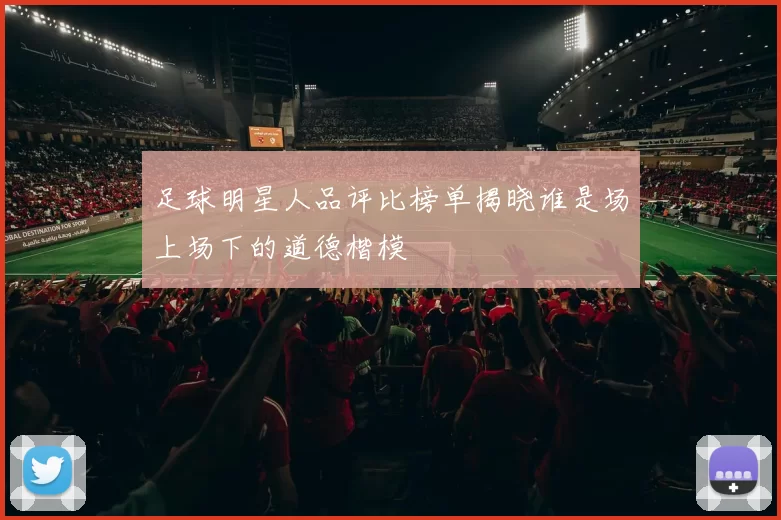 足球明星人品评比榜单揭晓谁是场上场下的道德楷模
