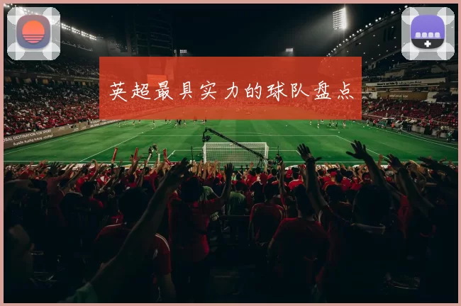 英超最具实力的球队盘点