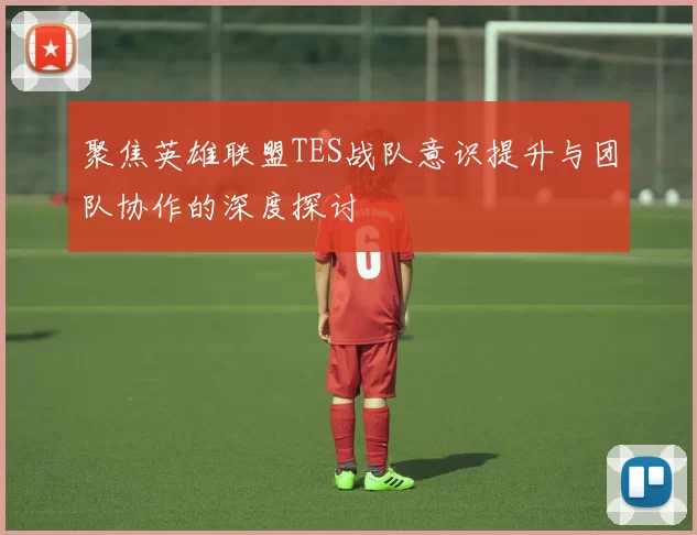 聚焦英雄联盟TES战队意识提升与团队协作的深度探讨