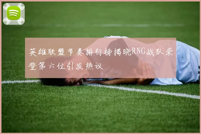 英雄联盟节奏排行榜揭晓RNG战队荣登第六位引发热议