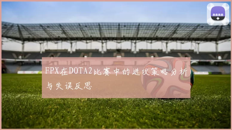 FPX在DOTA2比赛中的进攻策略分析与失误反思