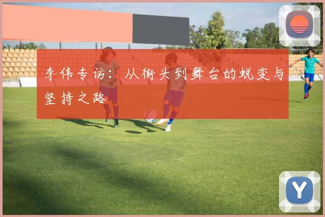 李伟专访：从街头到舞台的蜕变与坚持之路