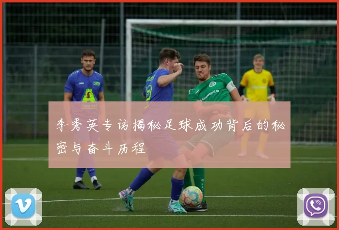 李秀英专访揭秘足球成功背后的秘密与奋斗历程