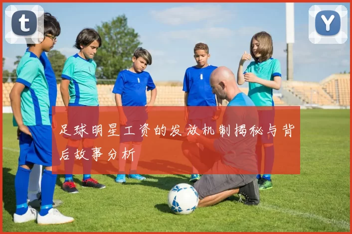 足球明星工资的发放机制揭秘与背后故事分析