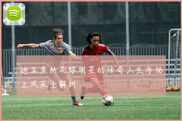 迪亚多纳足球明星的传奇人生与场上风采全解析