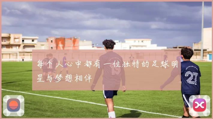 每个人心中都有一位独特的足球明星与梦想相伴