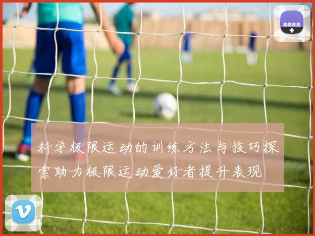 科学极限运动的训练方法与技巧探索助力极限运动爱好者提升表现