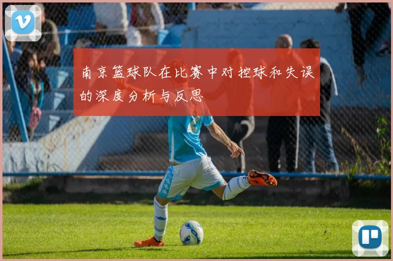 南京篮球队在比赛中对控球和失误的深度分析与反思