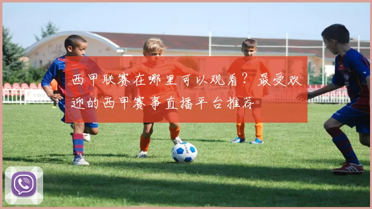 西甲联赛在哪里可以观看？最受欢迎的西甲赛事直播平台推荐