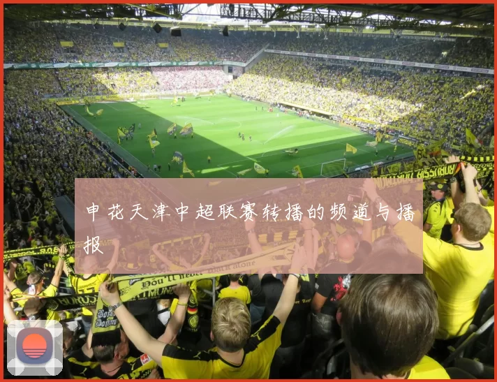 申花天津中超联赛转播的频道与播报