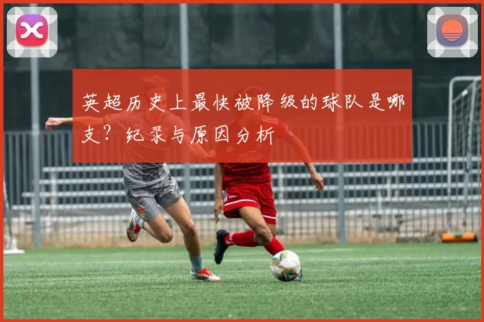 英超历史上最快被降级的球队是哪支？纪录与原因分析