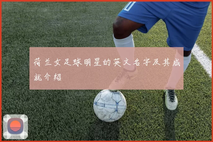 荷兰女足球明星的英文名字及其成就介绍
