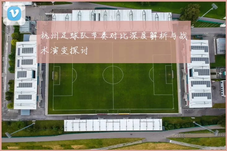 杭州足球队节奏对比深度解析与战术演变探讨
