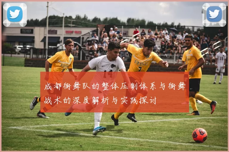 成都街舞队的整体压制体系与街舞战术的深度解析与实践探讨