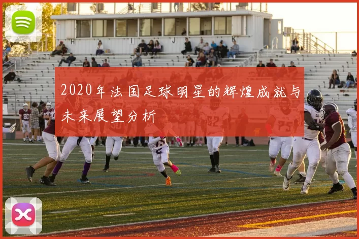 2020年法国足球明星的辉煌成就与未来展望分析